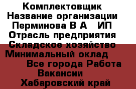 Комплектовщик › Название организации ­ Перминова В.А., ИП › Отрасль предприятия ­ Складское хозяйство › Минимальный оклад ­ 30 000 - Все города Работа » Вакансии   . Хабаровский край,Амурск г.
